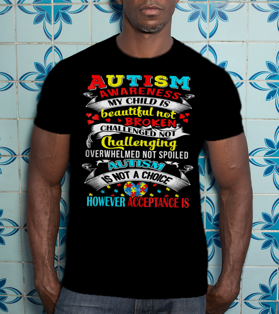 Autism Awareness My Child Is Beautiful Not Broken Challenged Not Challenging Overwhelmed Not Spoiled Autism Is Not A Choice However Acceptance Is T-Shirt