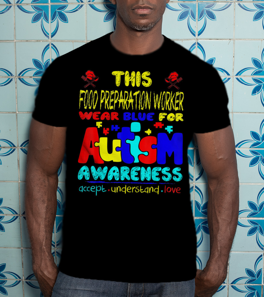 This Food Preparation Worker Wear Blue For Autism Awareness Accept Understand Love T-Shirt