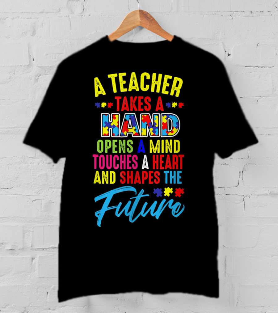 A Teacher Takes A Hand Opens A Mind Touches A Heart And Shapes The Future Autism Awareness T-Shirt