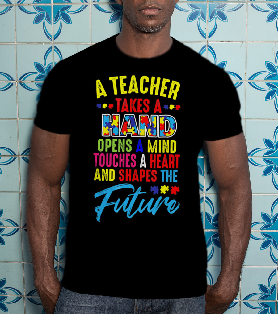 A Teacher Takes A Hand Opens A Mind Touches A Heart And Shapes The Future Autism Awareness T-Shirt