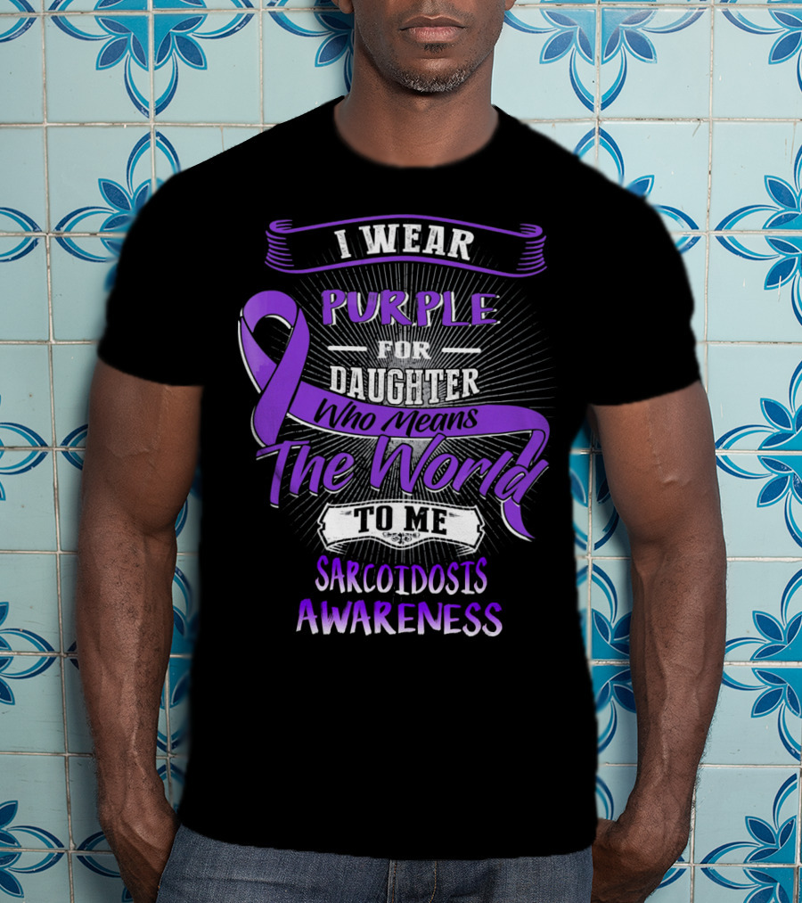 I Wear Purple For Daughter Who Means The World To Me Sarcoidosis Awareness T-Shirt