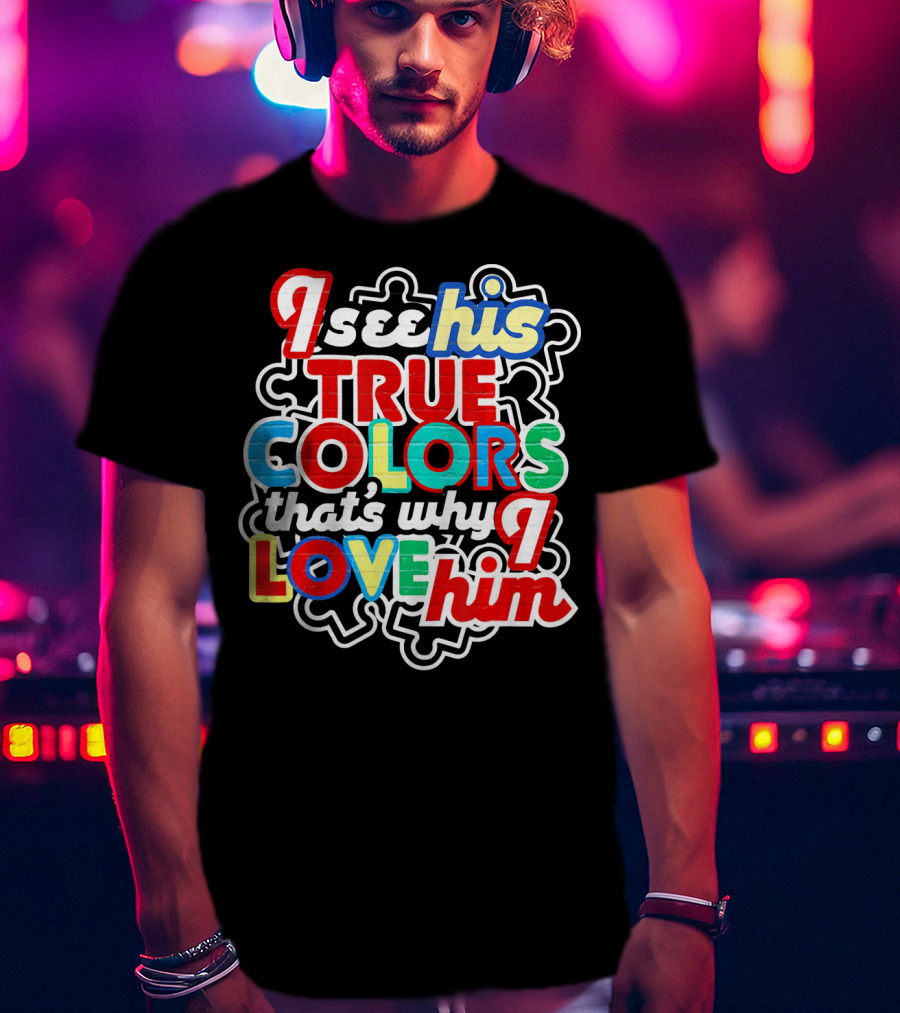 I See His True Colors That's Why I Love Him Autism Awareness T-Shirt