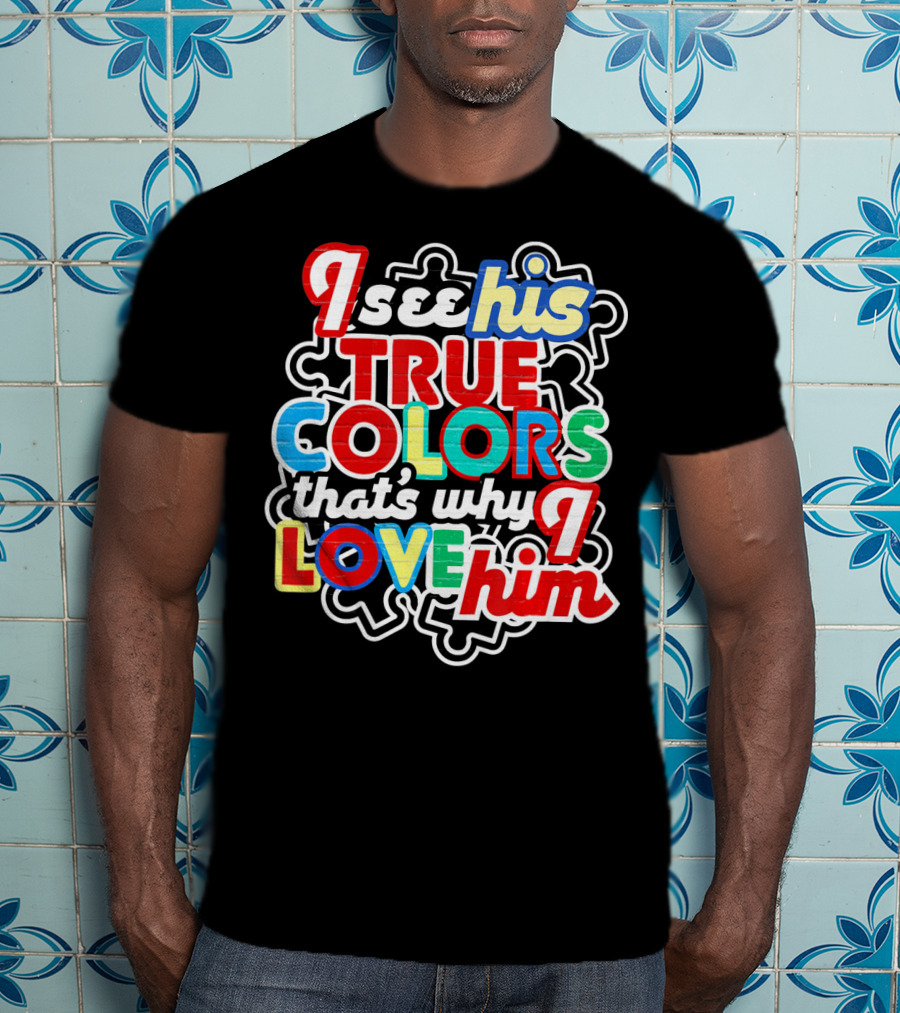 I See His True Colors That's Why I Love Him Autism Awareness T-Shirt