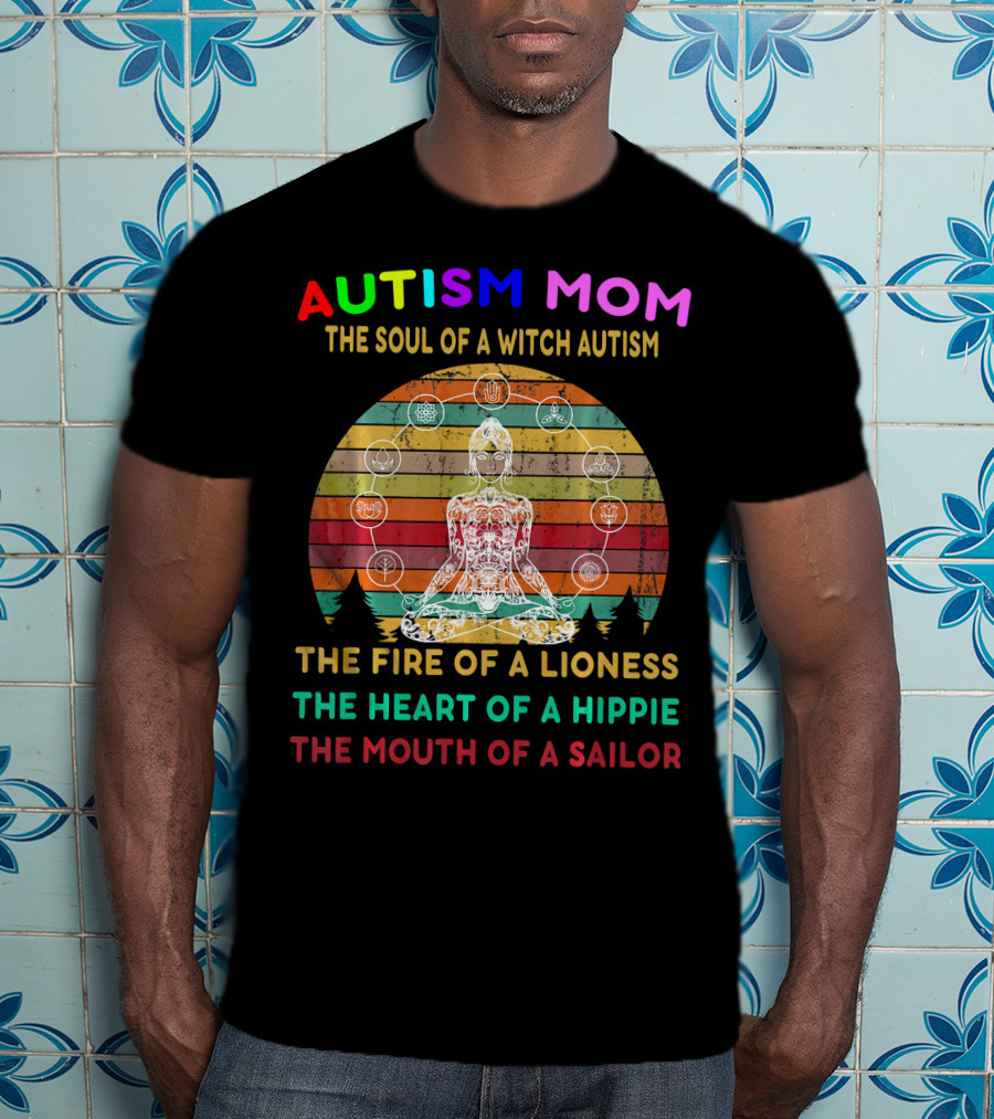 Autism Mom The Soul Of A Witch Autism The Fire Of A Lioness The Heart Of A Hippie The Mouth Of A Sailor T-Shirt