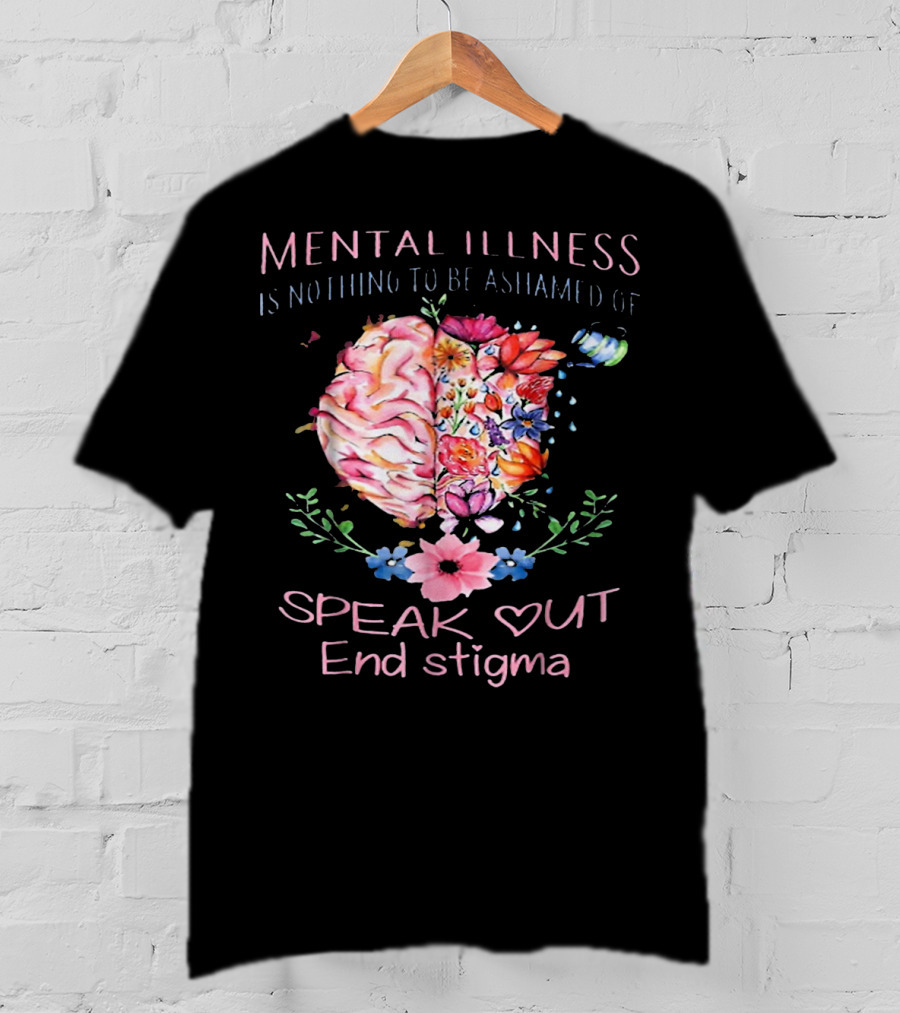 Mental Illness Is Nothing To Be Ashamed Of Speak Out End Stigma T-Shirt