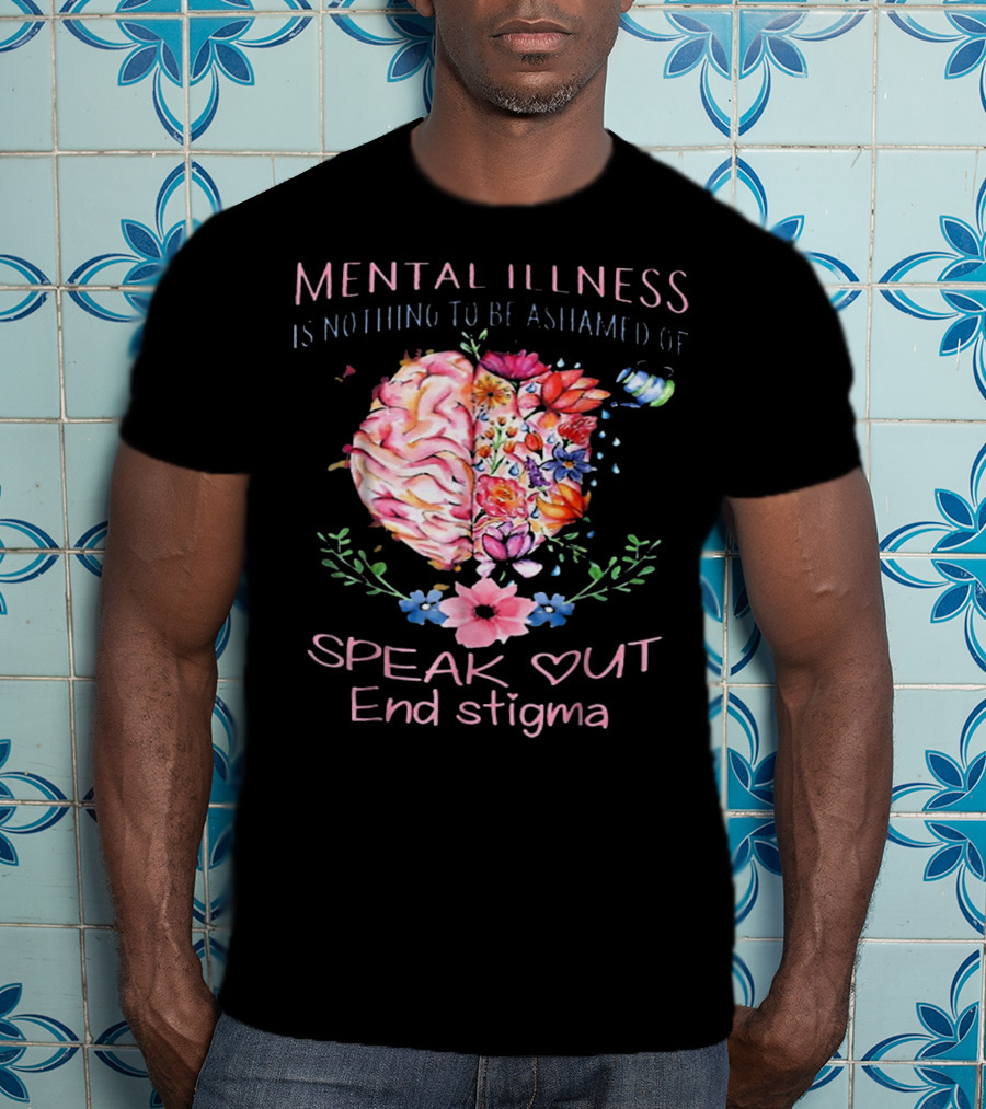 Mental Illness Is Nothing To Be Ashamed Of Speak Out End Stigma T-Shirt