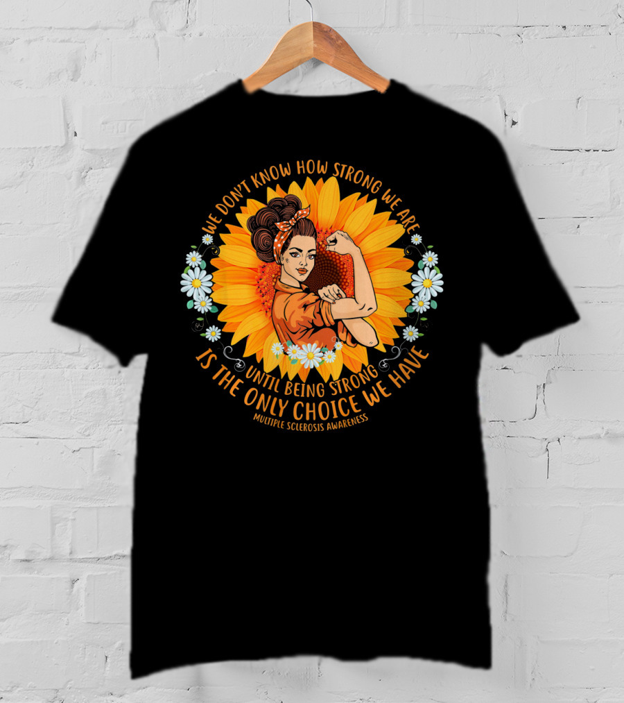 We Don't Know How Strong We Are Until Being Strong Is The Only Choice We Have Multiple Sclerosis Awareness T-Shirt