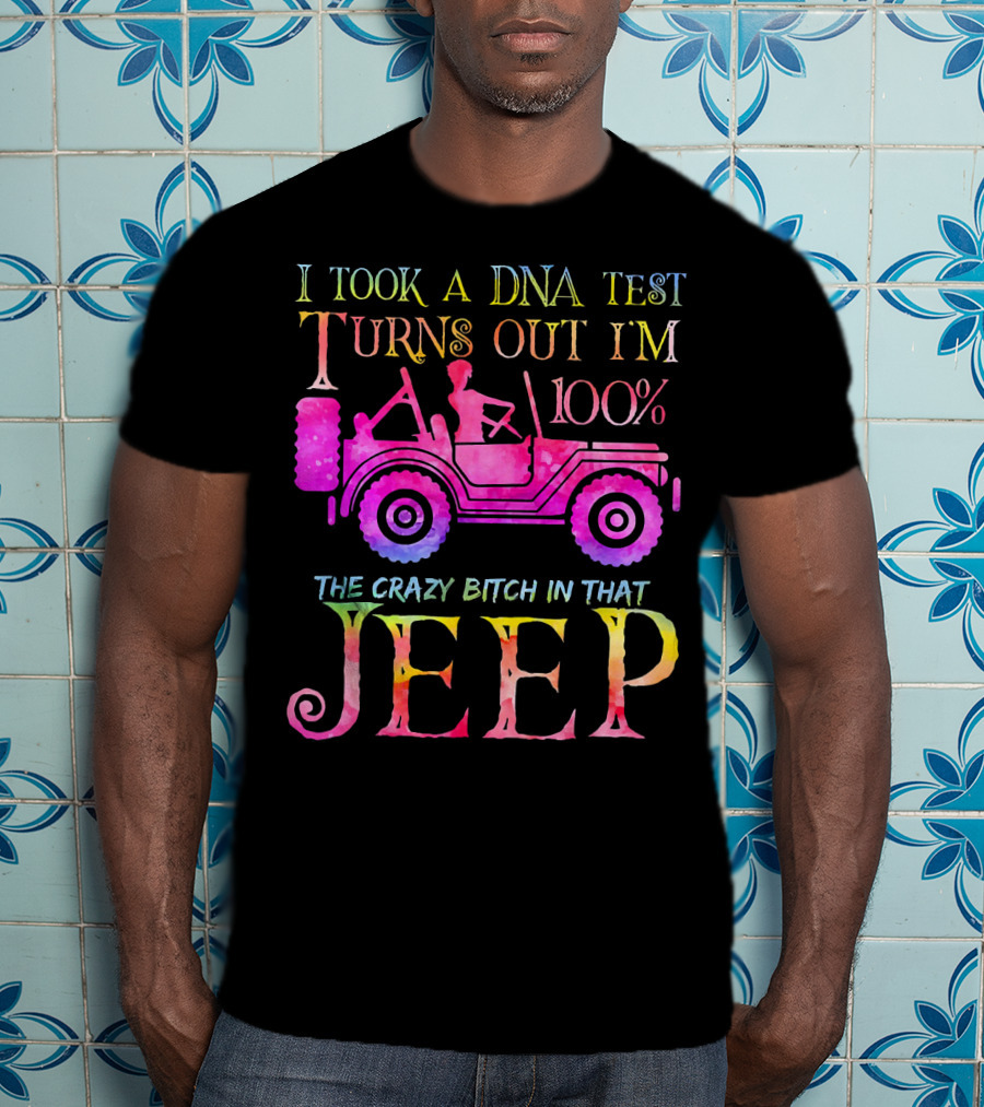 I Took A DNA Test Turns Out I'm 100% The Crazy Bitch In That Jeep T-Shirt