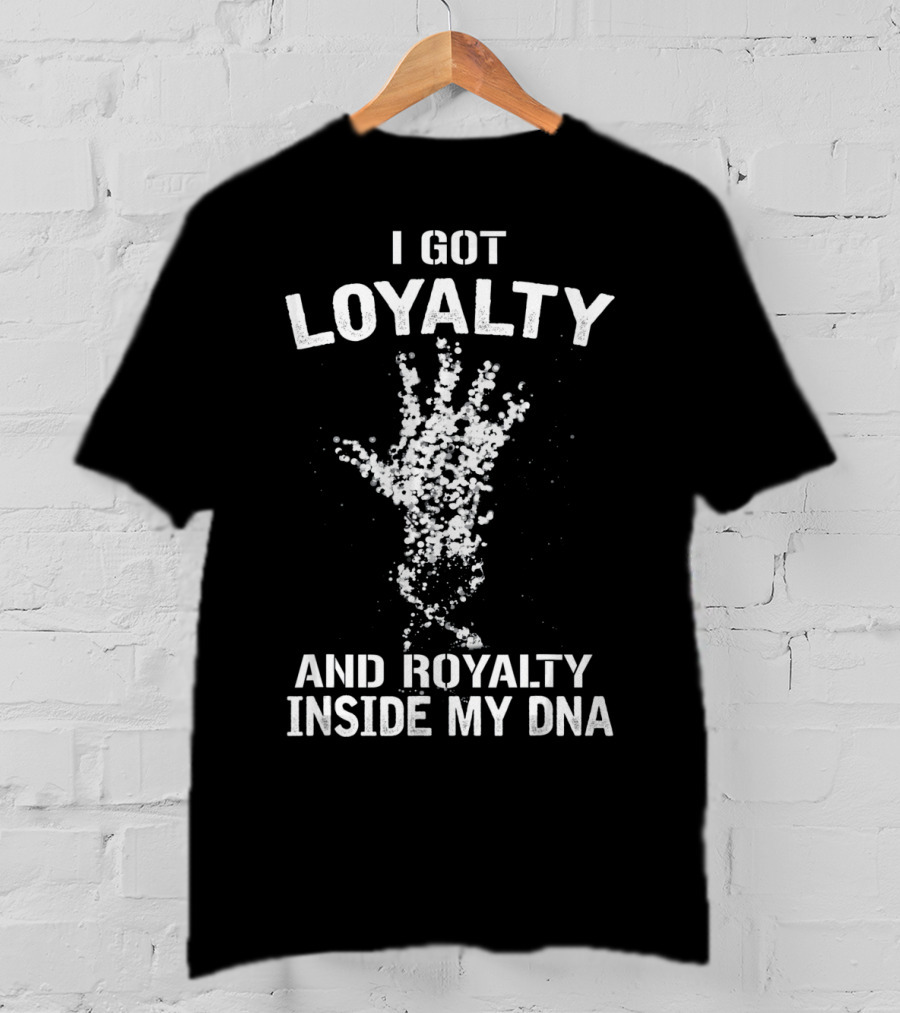 I Got Loyalty And Royalty Inside My DNA T-Shirt
