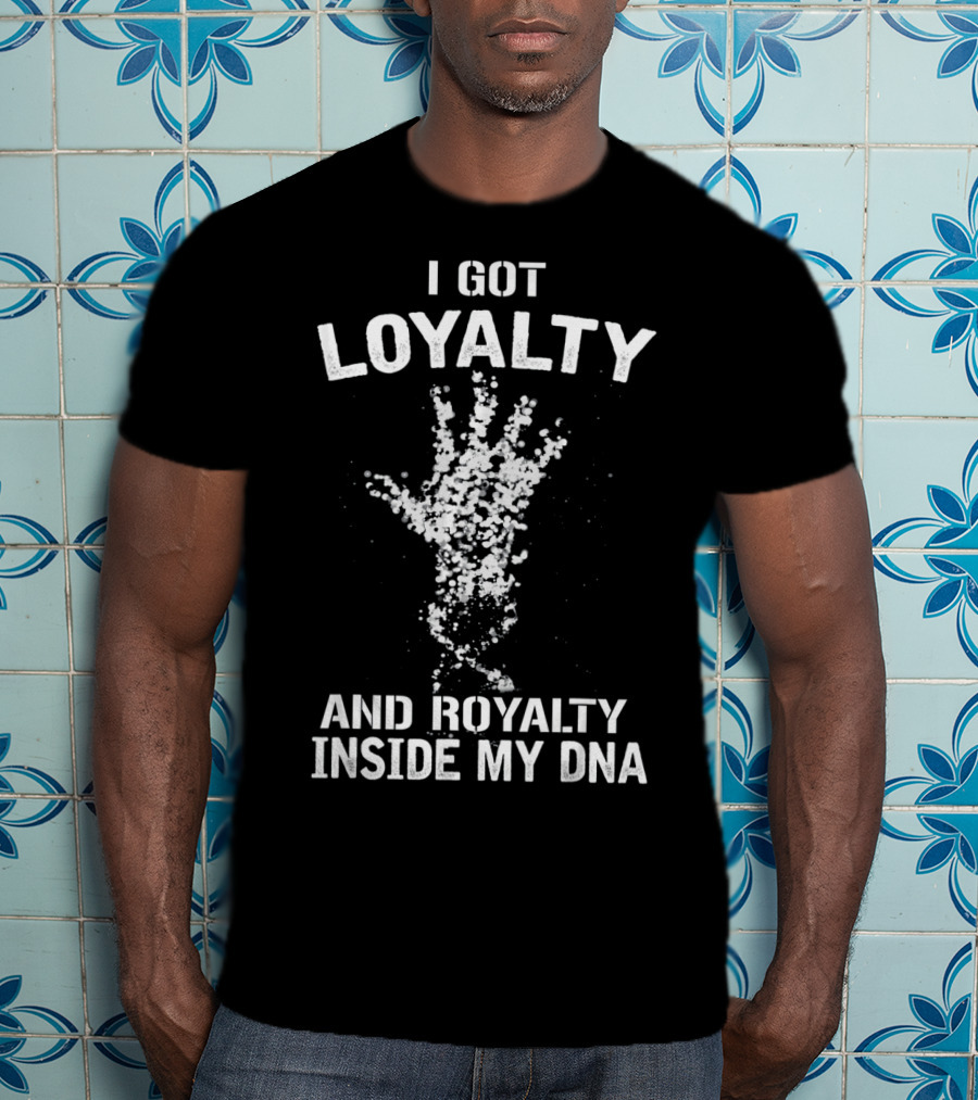 I Got Loyalty And Royalty Inside My DNA T-Shirt