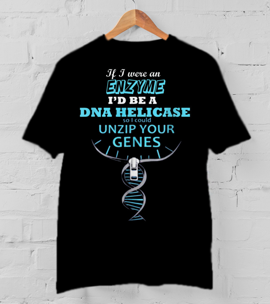If I Were An Enzyme I'd Be A DNA Helicase So I Could Unzip Your Genes T-Shirt