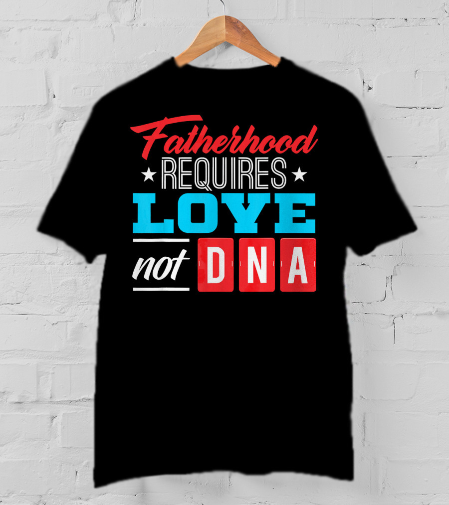 Fatherhood Requires Love Not DNA Fathers Day For Stepdad Stepfather T-Shirt