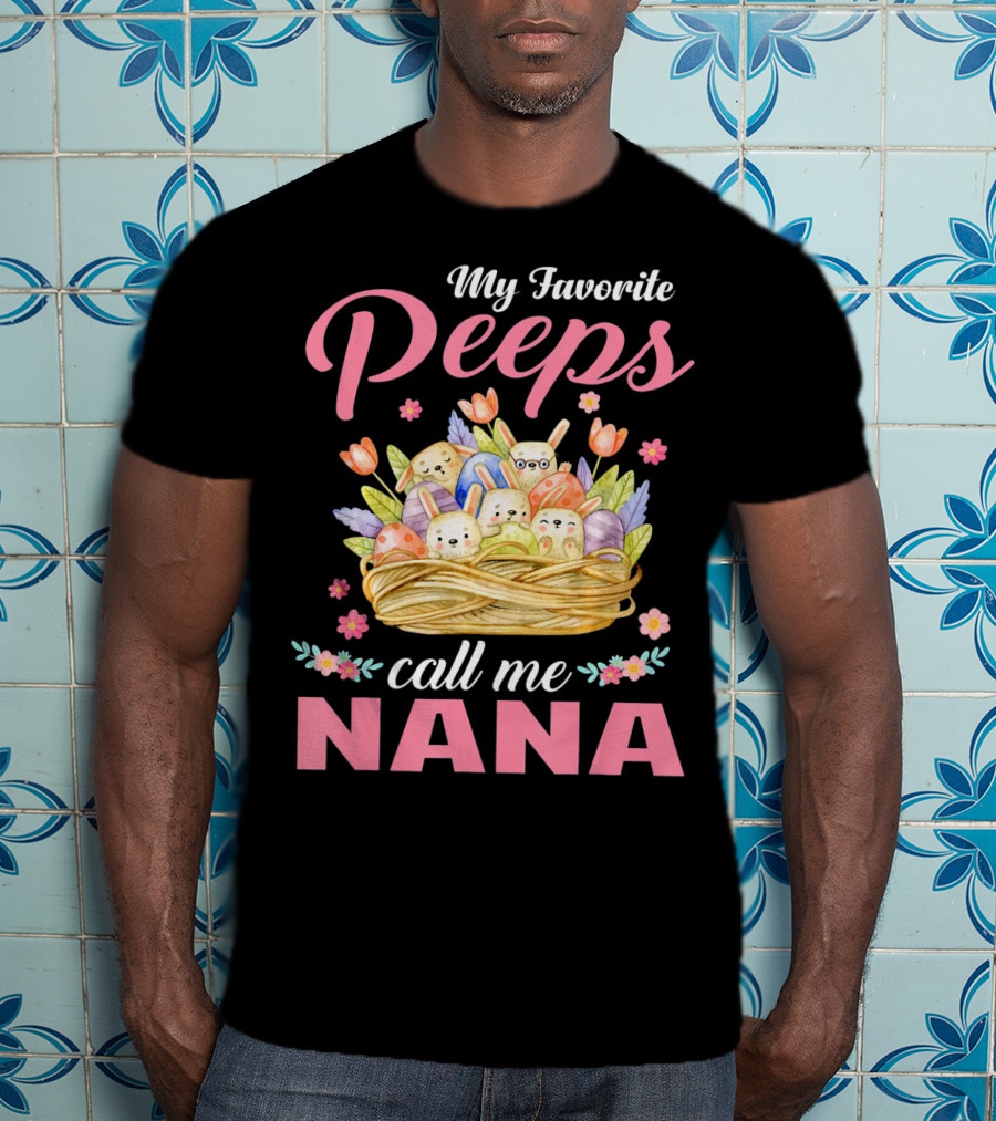 My Favorite Peeps Call Me Nana Easter Basket Bunnies And Eggs T-Shirt