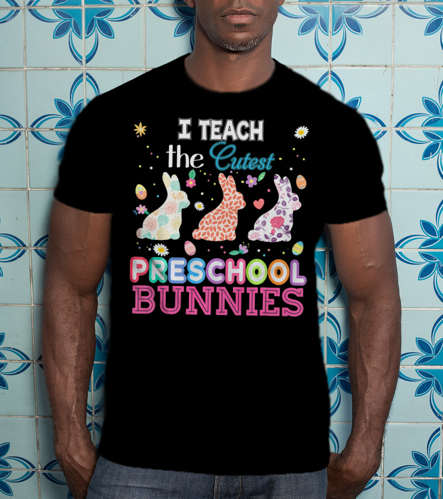 I Teach The Cutest Preschool Bunnies Egg Flowers T-Shirt