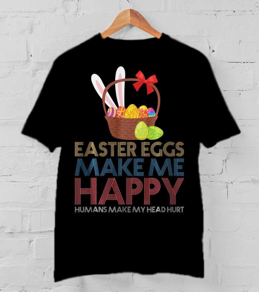 Easter Eggs Make Me Happy Humans Make My Head Hurt T-Shirt