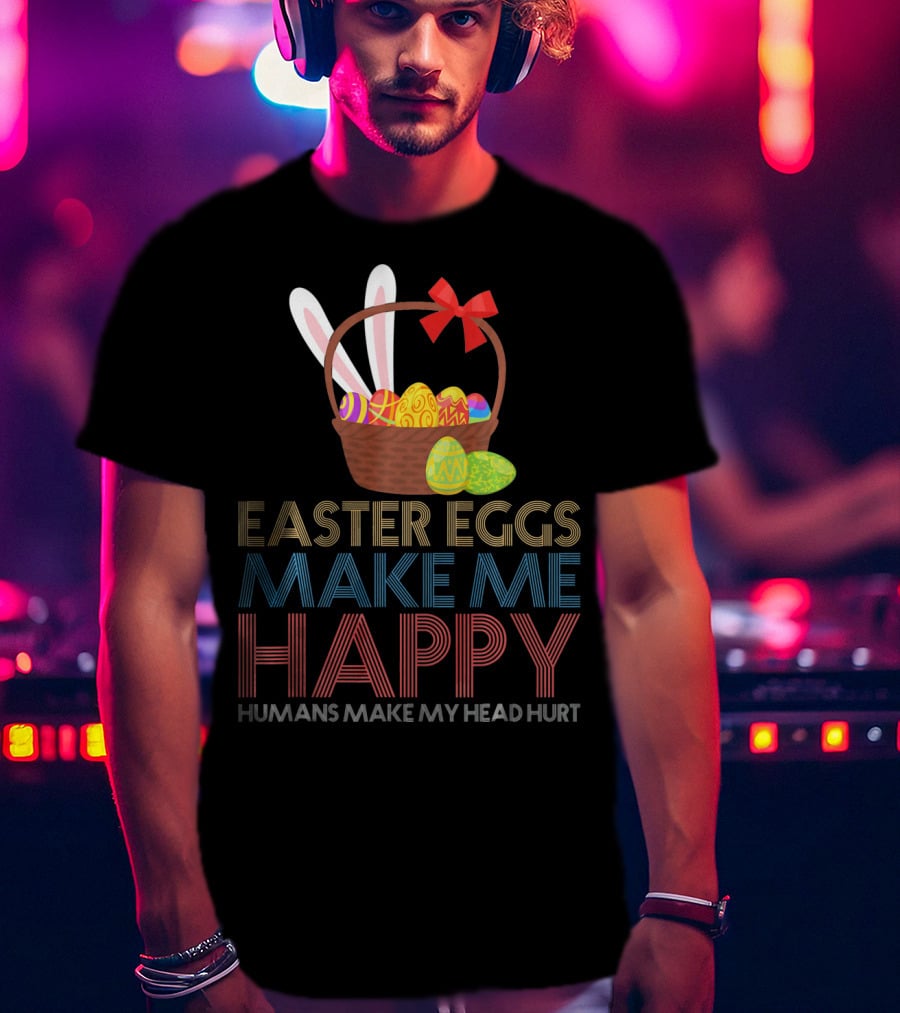 Easter Eggs Make Me Happy Humans Make My Head Hurt T-Shirt