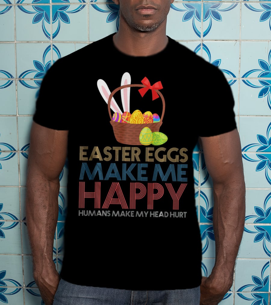 Easter Eggs Make Me Happy Humans Make My Head Hurt T-Shirt