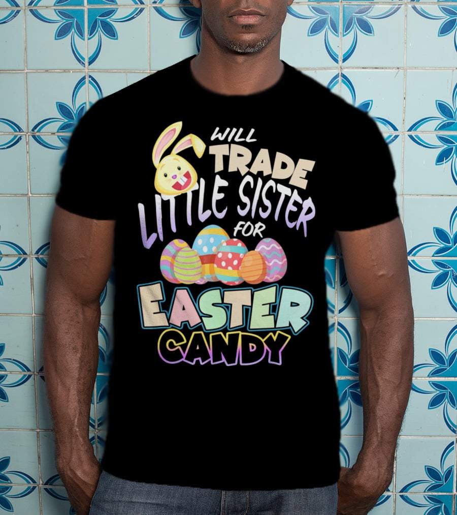 Will Trade Little Sister For Easter Candy Eggs Bunny T-Shirt
