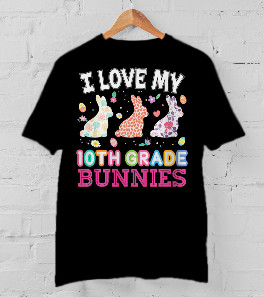 I Love My 10th Grade Bunnies With Floral And Easter Egg T-Shirt