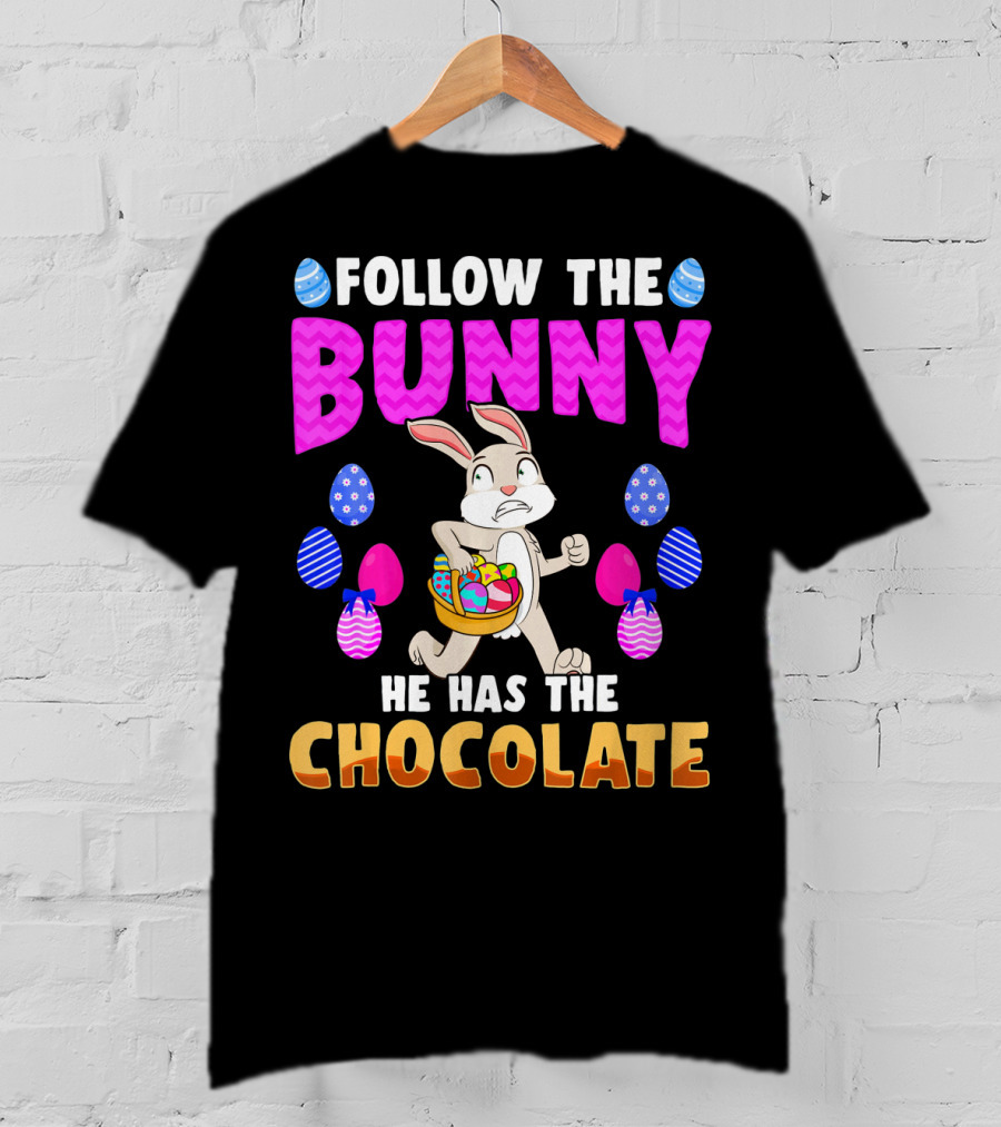 Follow The Bunny He Has The Chocolate T-Shirt