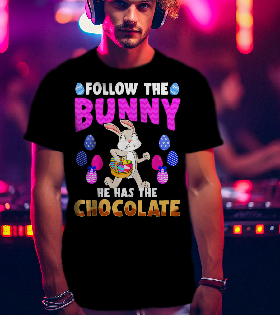 Follow The Bunny He Has The Chocolate T-Shirt