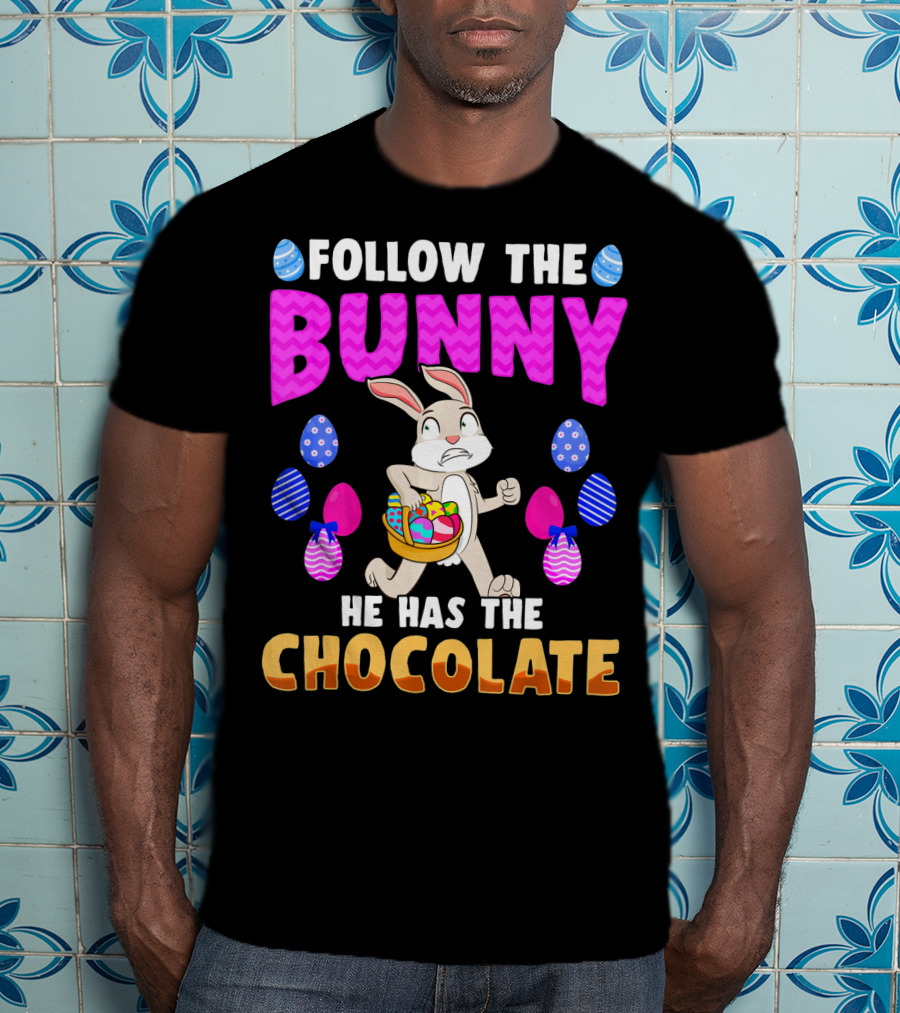 Follow The Bunny He Has The Chocolate T-Shirt