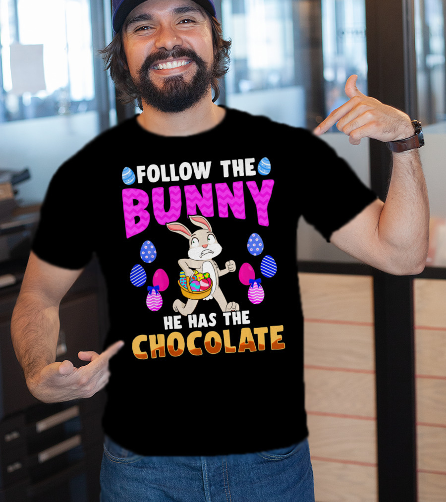 Follow The Bunny He Has The Chocolate T-Shirt