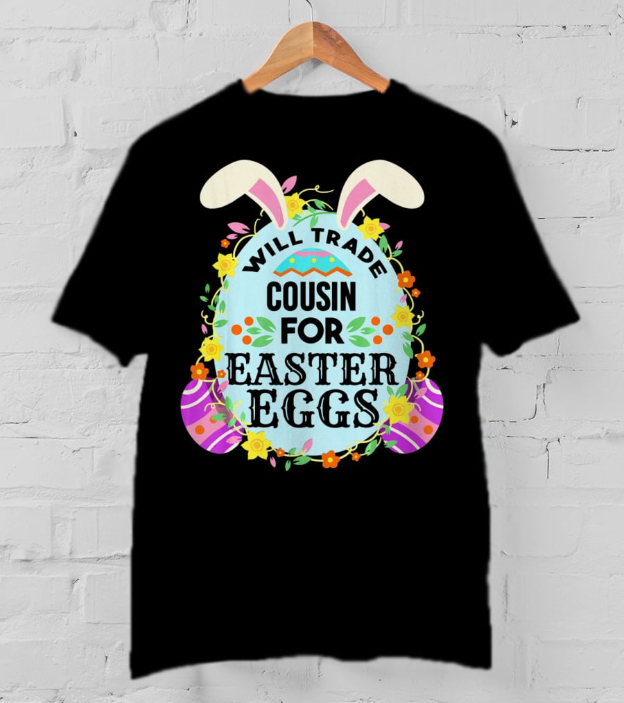 Will Trade Cousin For Easter Eggs Bunny Ears And Floral Decor T-Shirt