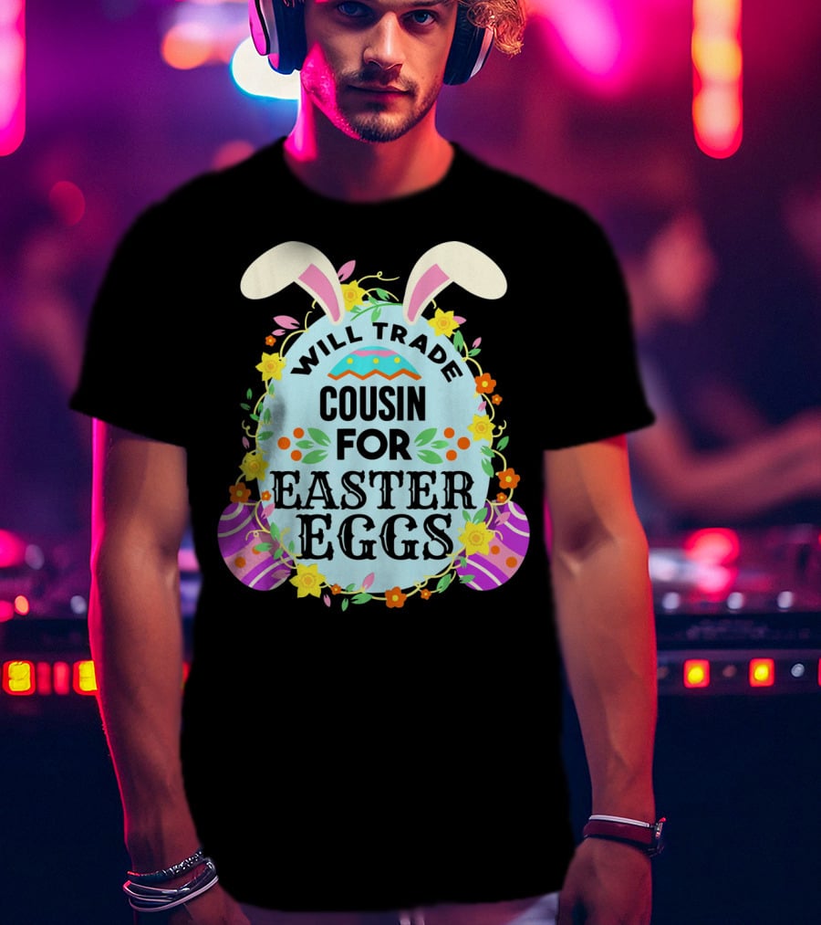 Will Trade Cousin For Easter Eggs Bunny Ears And Floral Decor T-Shirt