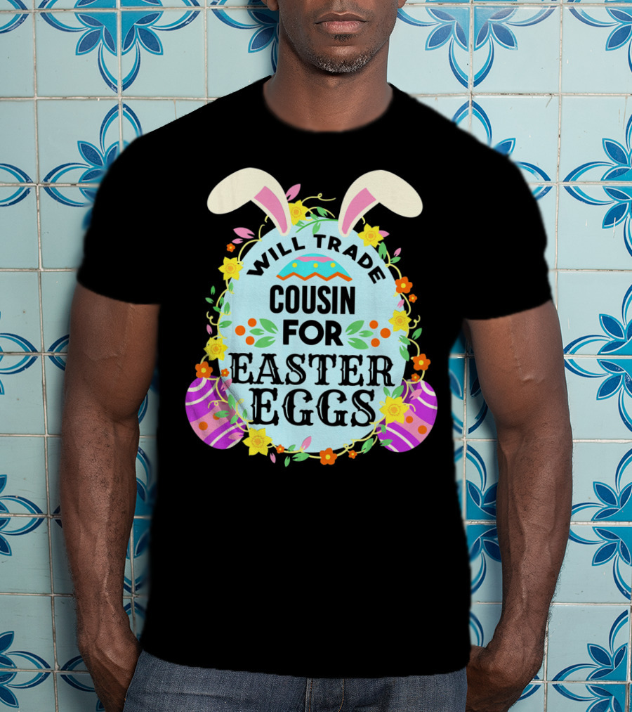 Will Trade Cousin For Easter Eggs Bunny Ears And Floral Decor T-Shirt