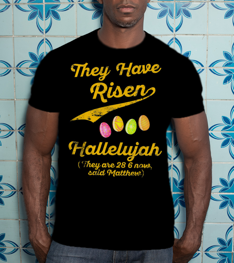 They Have Risen Hallelujah They Are 28 6 Now Said Matthew T-Shirt