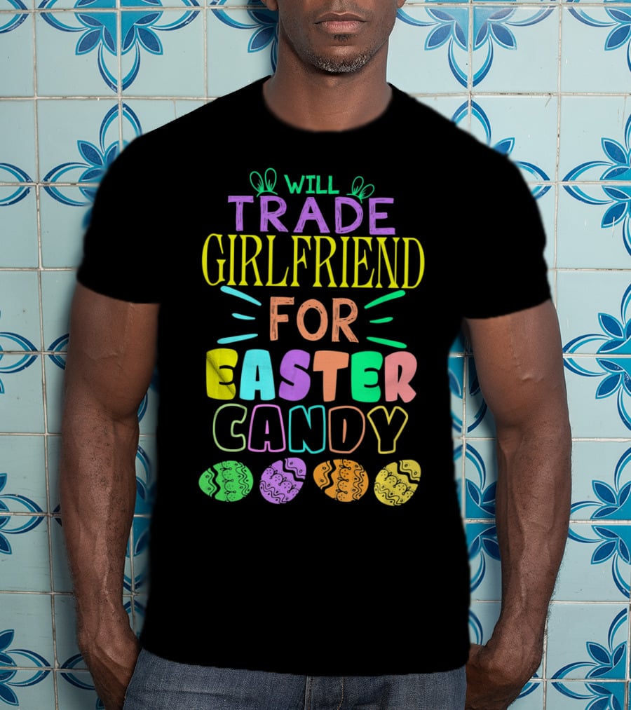 Will Trade Girlfriend For Easter Candy Colorful Font Easter Eggs T-Shirt