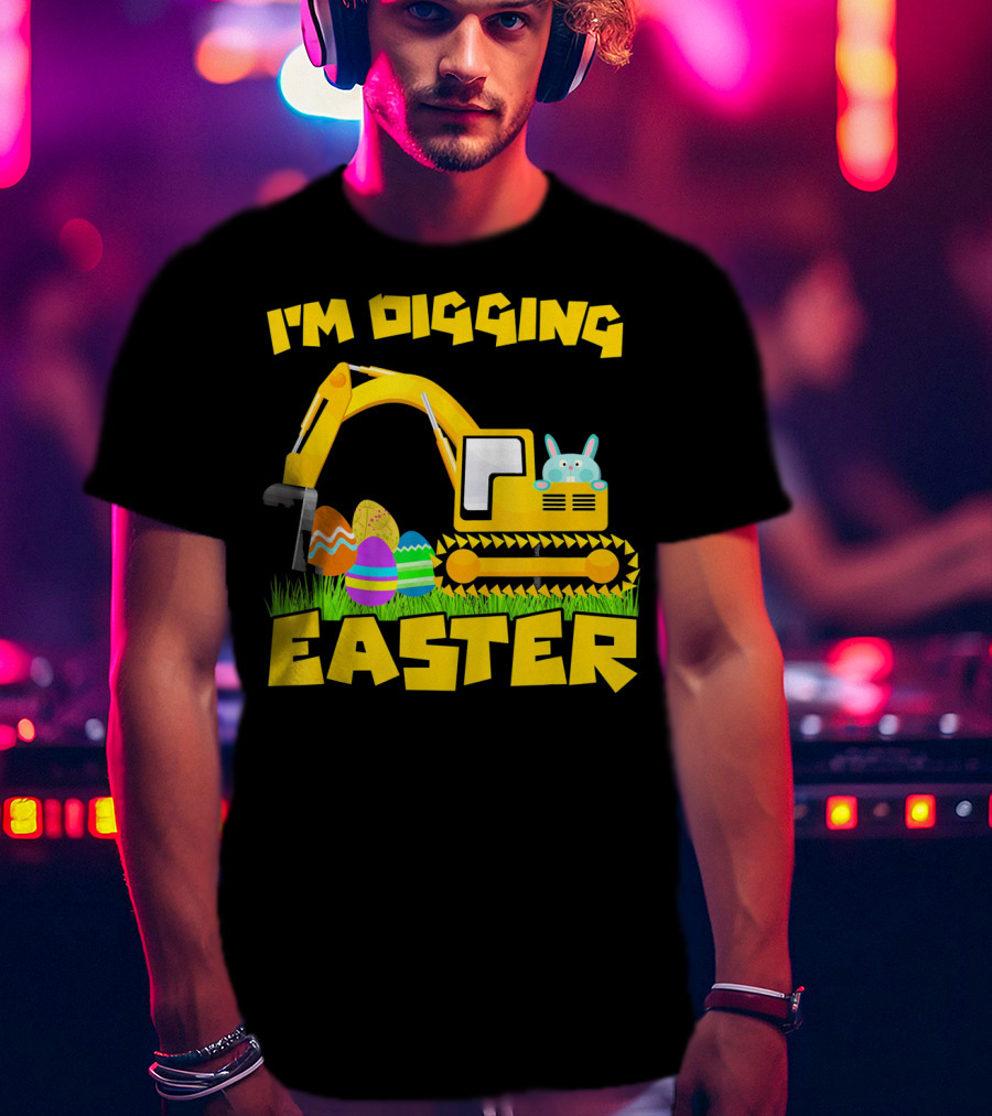 I'm Digging Easter Bunny Eggs Excavator T-Shirt