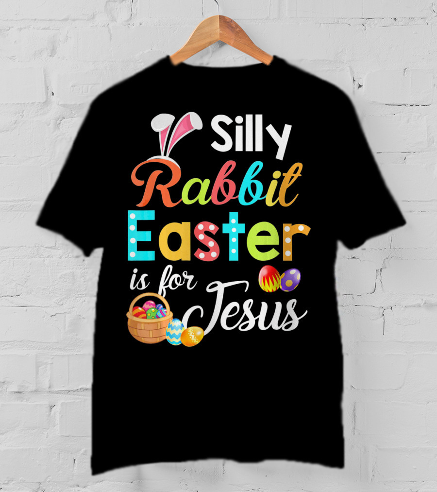 Silly Rabbit Easter Is For Jesus With Colorful Eggs And Basket T-Shirt