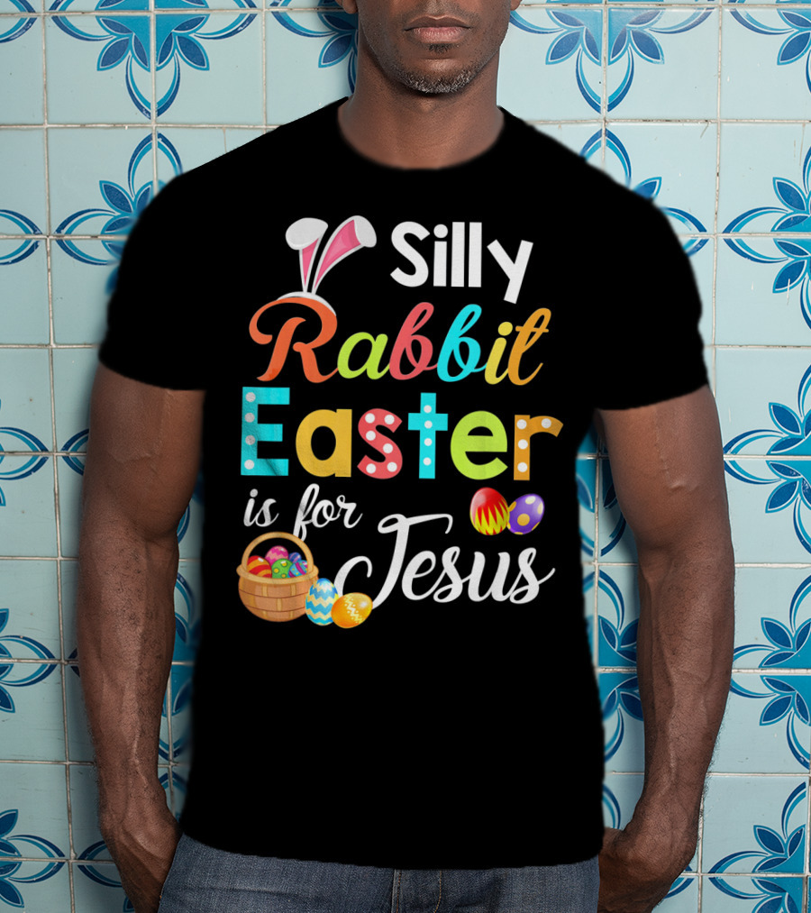 Silly Rabbit Easter Is For Jesus With Colorful Eggs And Basket T-Shirt