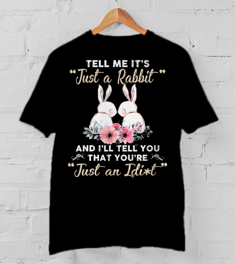 Tell Me It's Just A Rabbit And I’ll Tell You That You're Just An Idi*t T-Shirt
