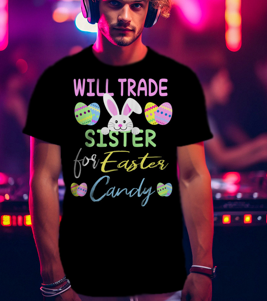 Will Trade Sister For Easter Candy Cute Bunny Eggs T-Shirt