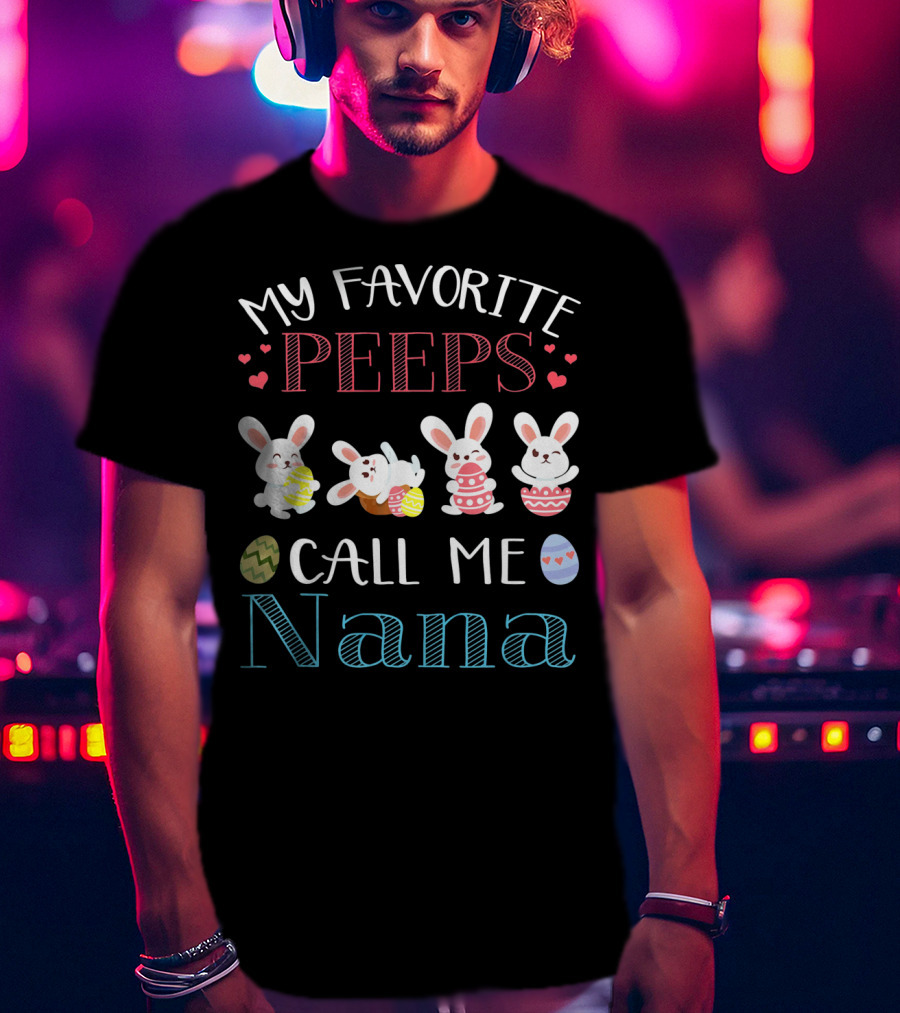 My Favorite Peeps Call ME Nana Bunnies With Easter Eggs And Hearts T-Shirt