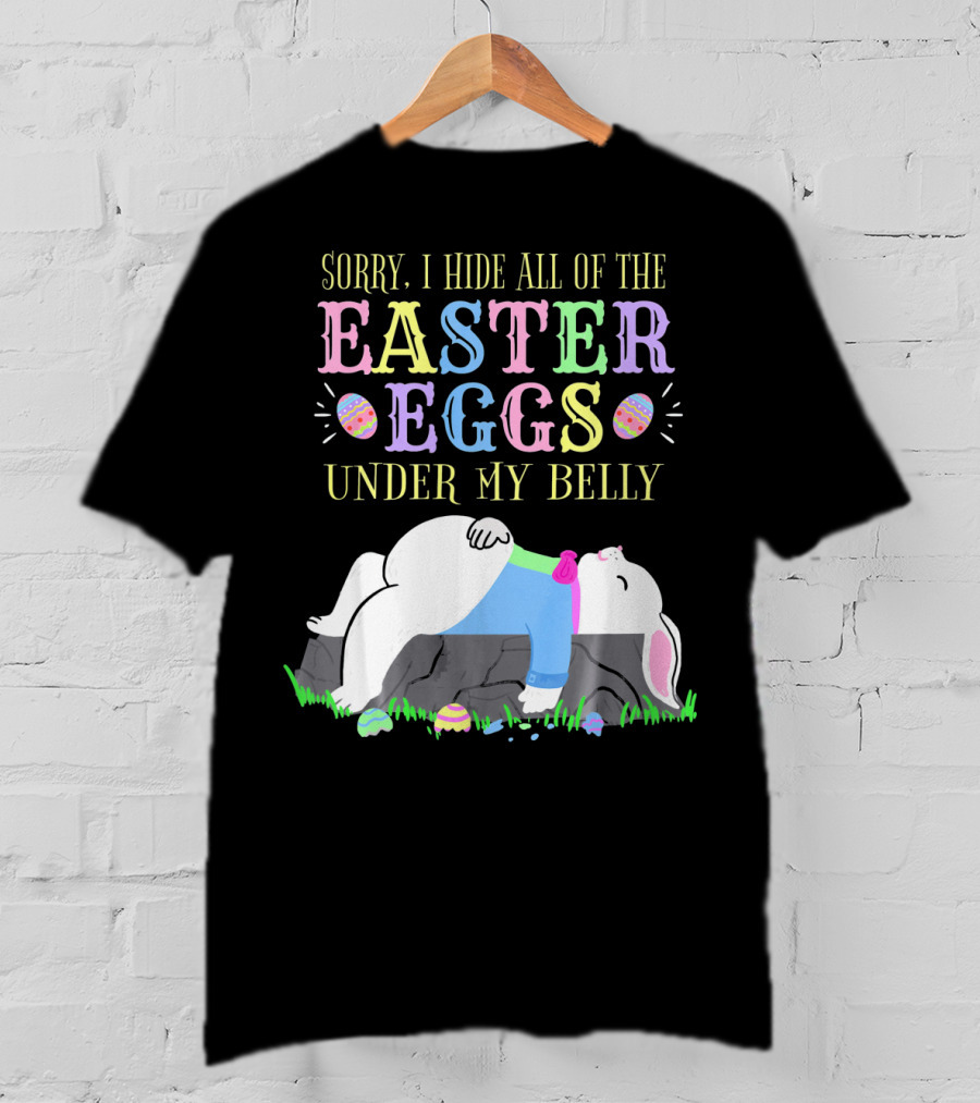Sorry I Hide All Of The Easter Eggs Under My Belly T-Shirt