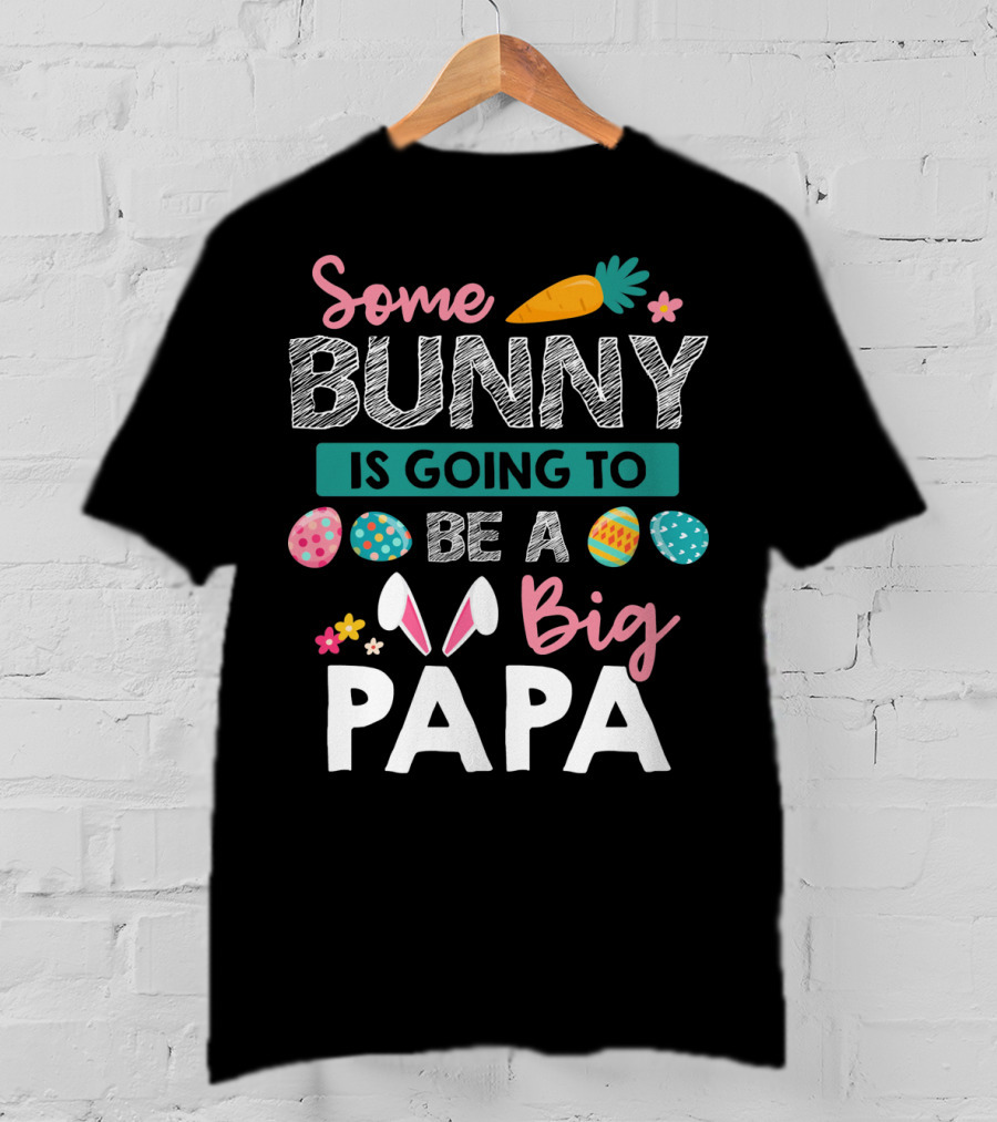 Some Bunny Is Going To Be Big Papa Easter Eggs And Carrot T-Shirt