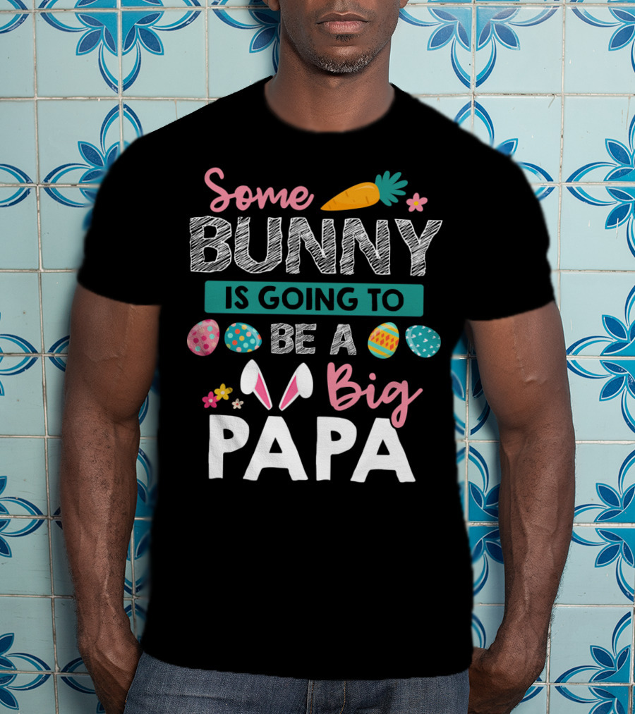 Some Bunny Is Going To Be Big Papa Easter Eggs And Carrot T-Shirt