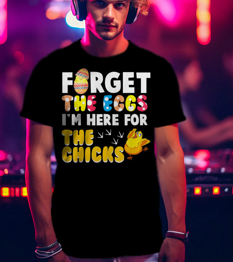 Forget The Eggs I'm Here For The Chicks Colorful Chick T-Shirt