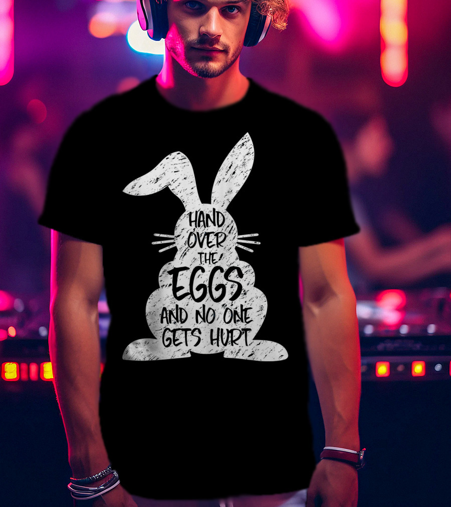 Hand Over The Eggs And No One Gets Hurt Easter Rabbit Eggs Funny Easter T-Shirt