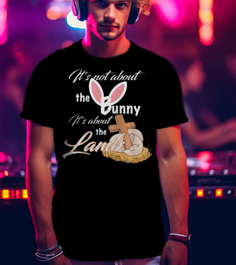 It's Not About The Bunny It's About The Lamb Christian Easter T-Shirt