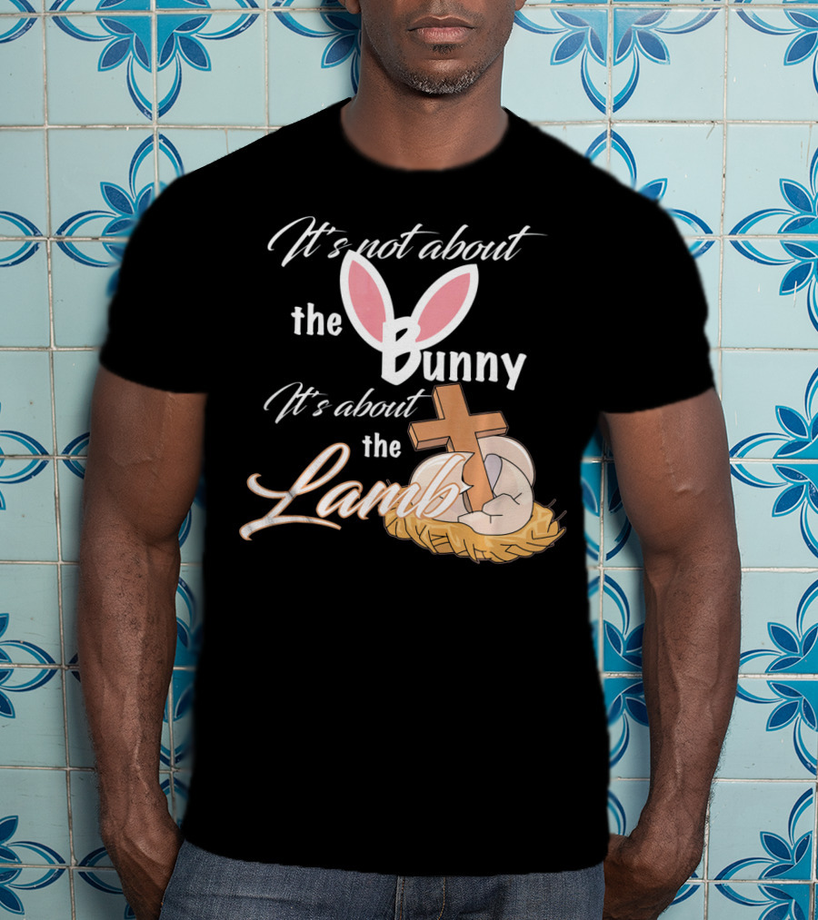 It's Not About The Bunny It's About The Lamb Christian Easter T-Shirt