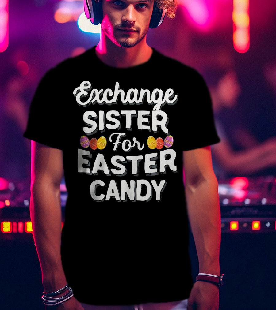 Exchange Sister For Easter Candy Eggs T-Shirt