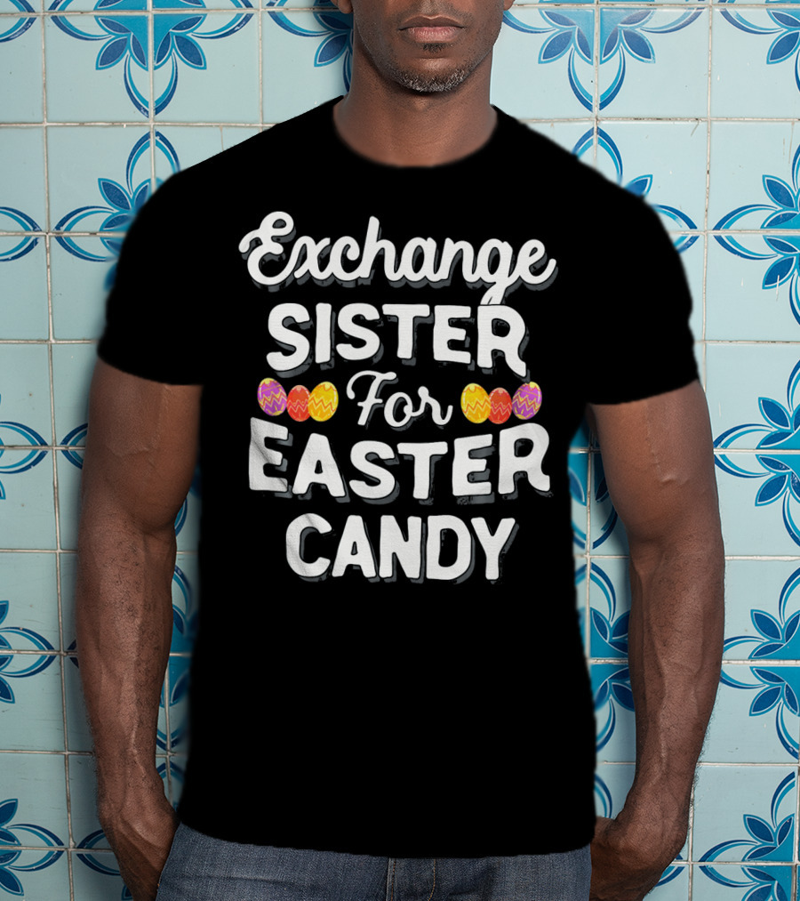 Exchange Sister For Easter Candy Eggs T-Shirt