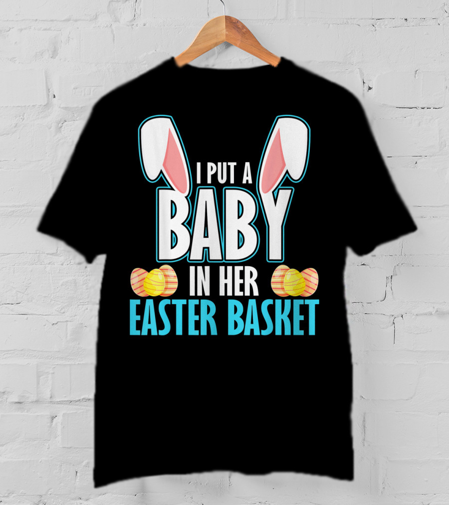 I Put A Baby In Her Easter Basket Dad Announcement T-Shirt