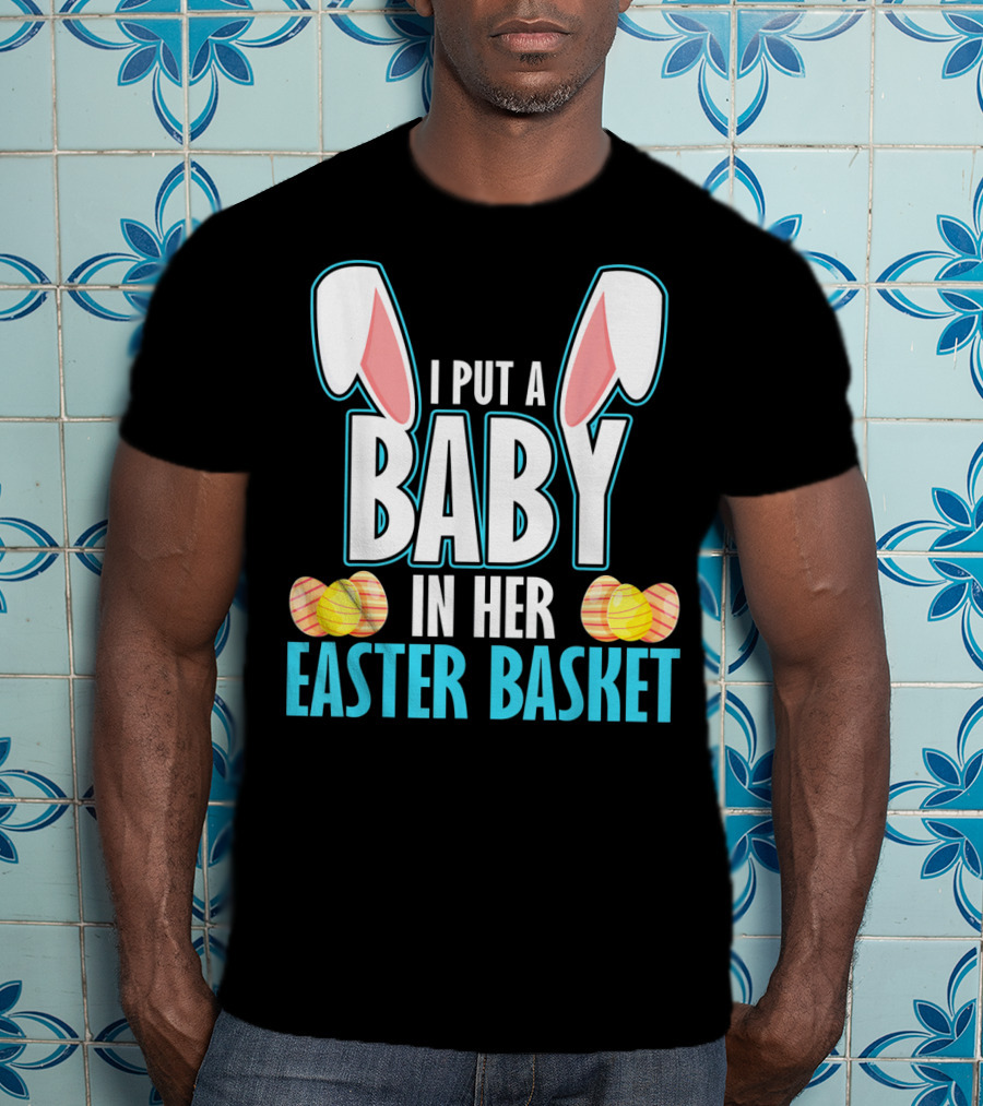 I Put A Baby In Her Easter Basket Dad Announcement T-Shirt