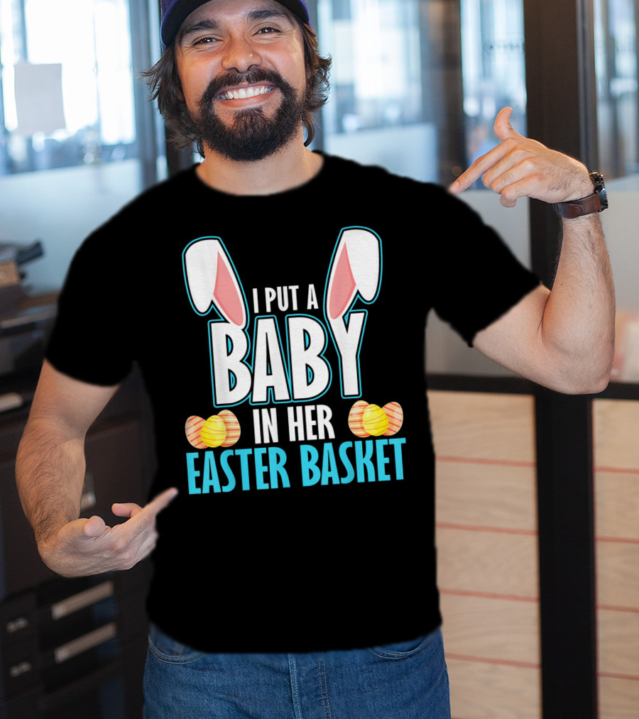 I Put A Baby In Her Easter Basket Dad Announcement T-Shirt
